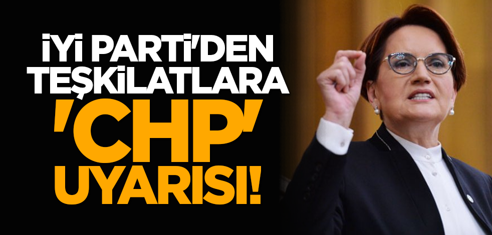 İYİ Parti'den teşkilatlara 'CHP' uyarısı! 'El altından...'