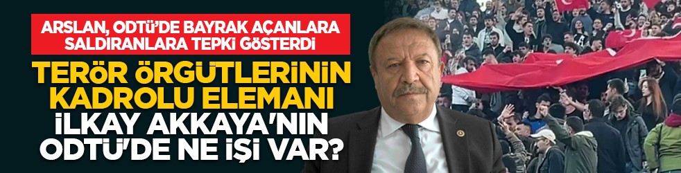 İyi Partili Arslan, ODTÜ’de bayrak açanlara saldıranlara tepki gösterdi: Terör örgütlerinin kadrolu elemanı İlkay Akkaya'nın ODTÜ'de ne işi var?