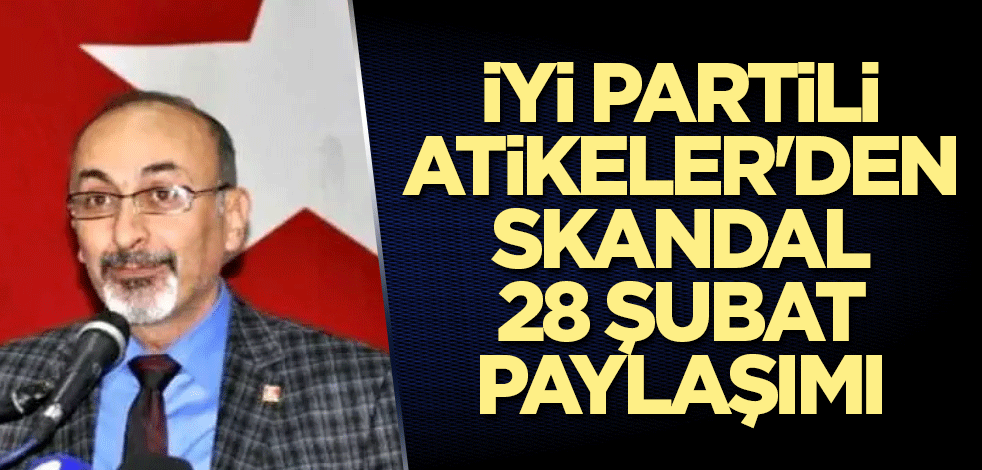 İYİ Partili Atikeler'den skandal 28 Şubat paylaşımı