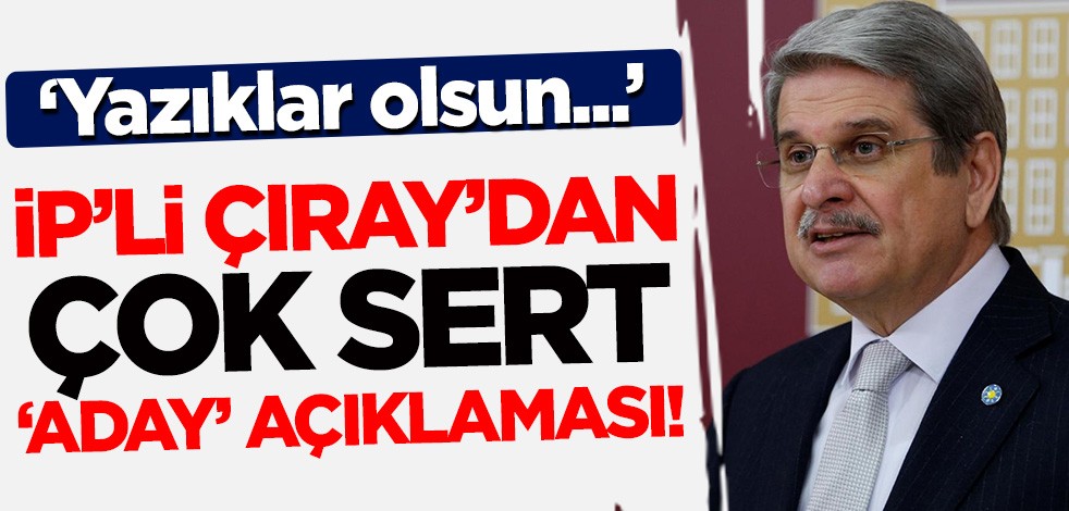 İYİ Partili Aytun Çıray'dan çok sert 'aday' açıklaması! "Yazıklar olsun"