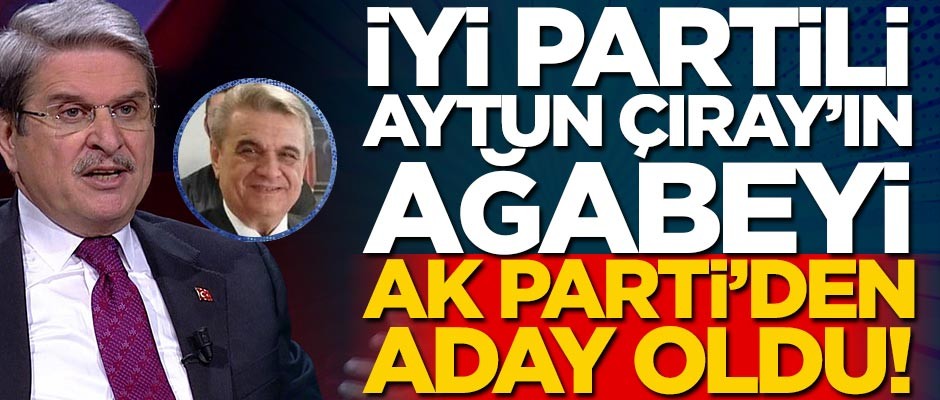 İyi Partili Aytun Çıray'ın ağabeyi Haldun Çıray AK Parti'den aday oldu!