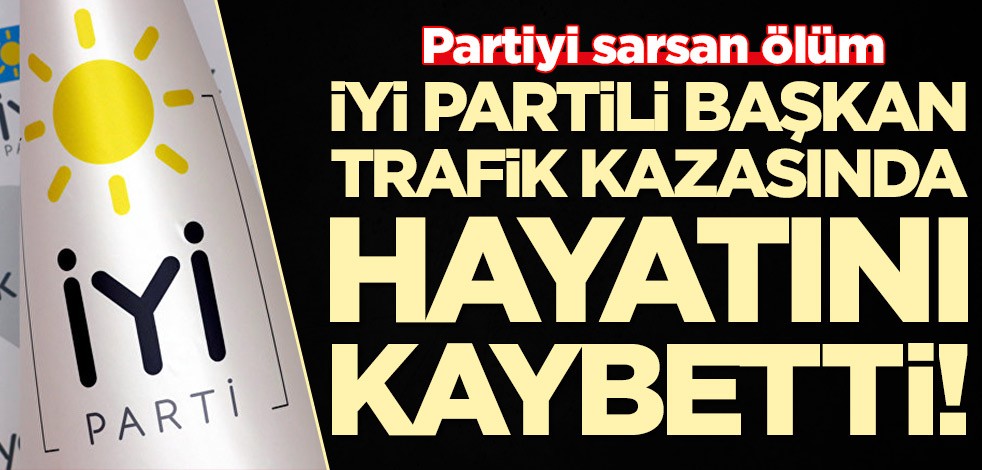 İYİ Partili başkan trafik kazasında hayatını kaybetti