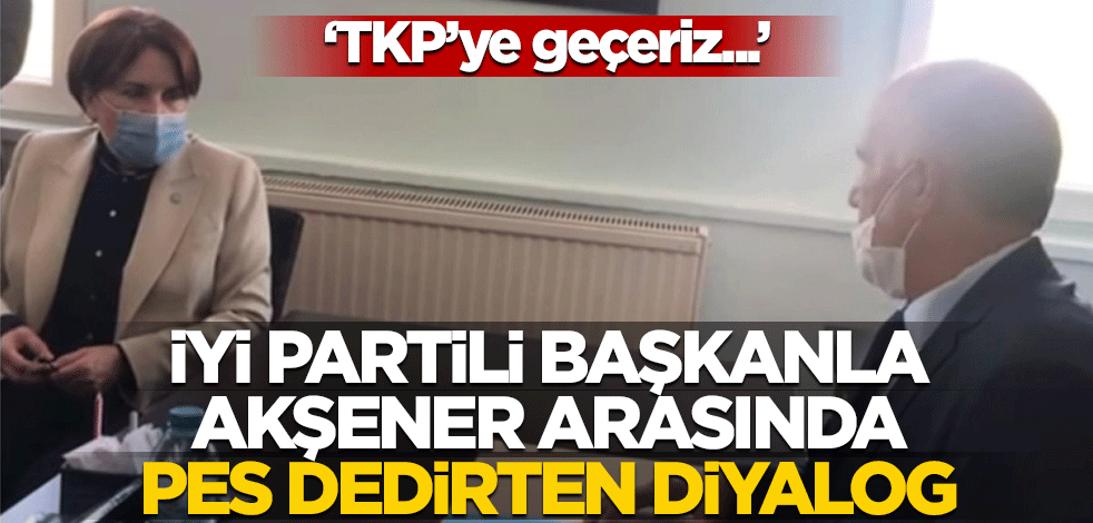 İYİ Partili başkandan Akşener'e 'pes' dedirten sözler: TKP'ye geçeriz...