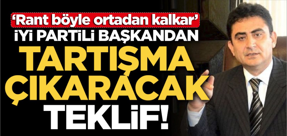 İYİ Partili başkandan tartışma çıkaracak teklif! 'Rant ortadan kalkar'