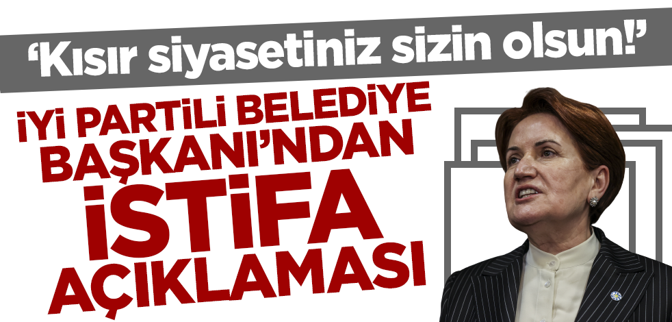İYİ Partili Belediye Başkanı'ndan istifa açıklaması: Kısır siyasetiniz sizin olsun!