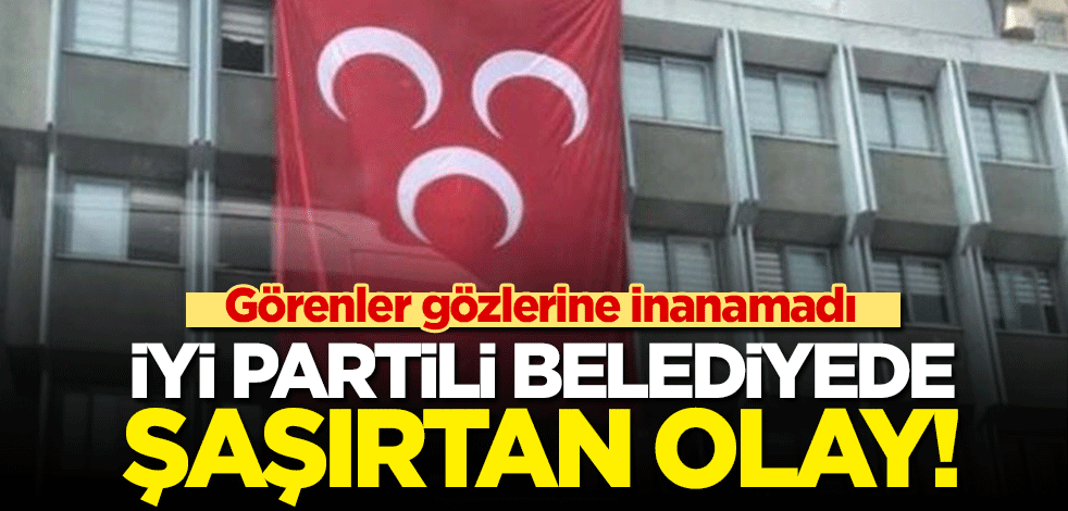 İYİ Parti'li belediyeden şaşırtan hareket! MHP bayrağı astılar