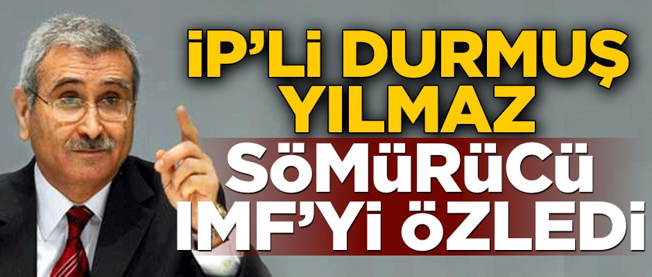 İYİ Parti'li Durmuş Yılmaz, sömürücü IMF'yi özledi