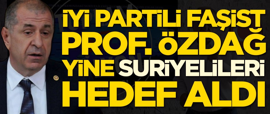 İYİ Partili faşist Prof. Ümit Özdağ yine Suriyelileri hedef aldı!