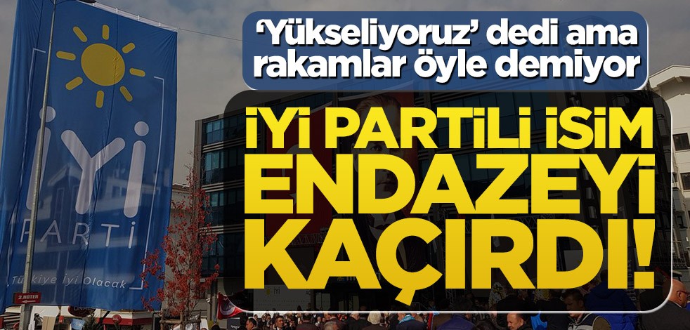 İYİ Partili isim endazeyi kaçırdı! ‘Yükseliyoruz’ dedi ama rakamlar öyle demiyor