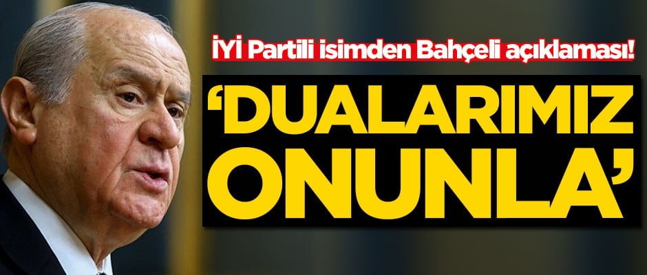 İYİ Partili isimden Devlet Bahçeli paylaşımı: Dualarımız onunla
