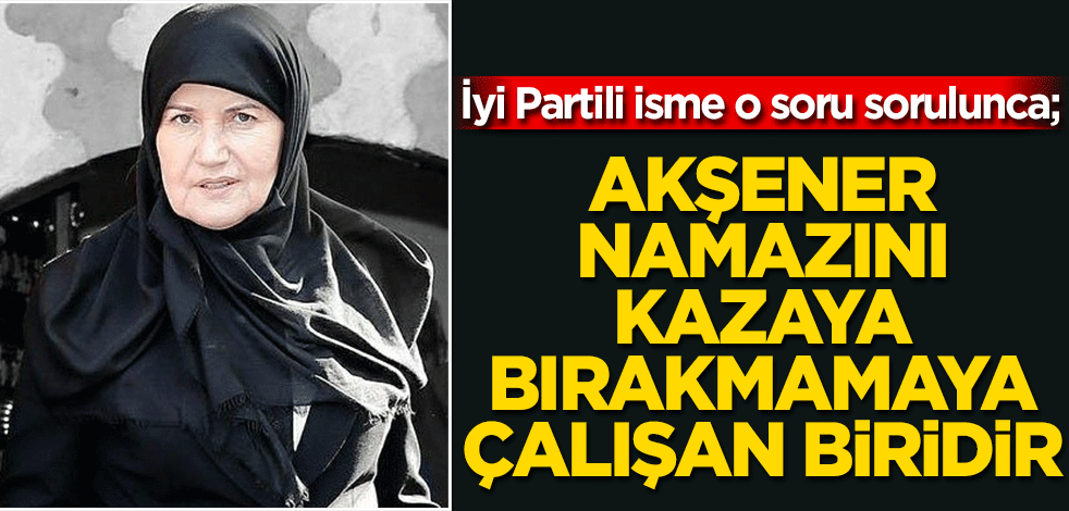 İyi Partili isimden Meral Akşener açıklaması! "Akşener namazını kazaya bırakmamaya çalışan biridir"