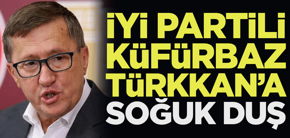 İYİ Partili küfürbaz Lütfü Türkkan'a soğuk duş