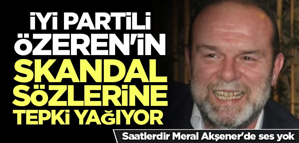 İYİ Partili Özeren'in skandal sözlerine tepki yağıyor