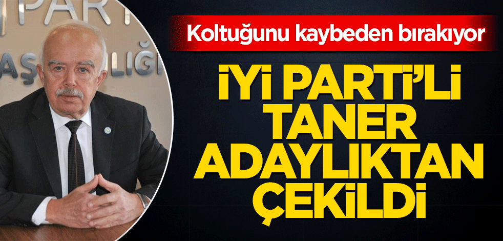 İYİ Partili Taner adaylıktan çekildi