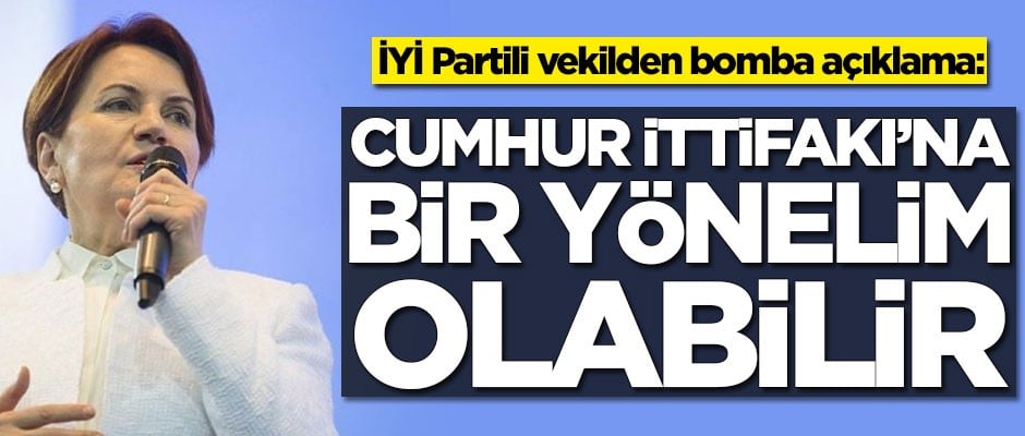 İYİ Partili vekilden bomba açıklama: Cumhur İttifakı'na bir yönelim olabilir