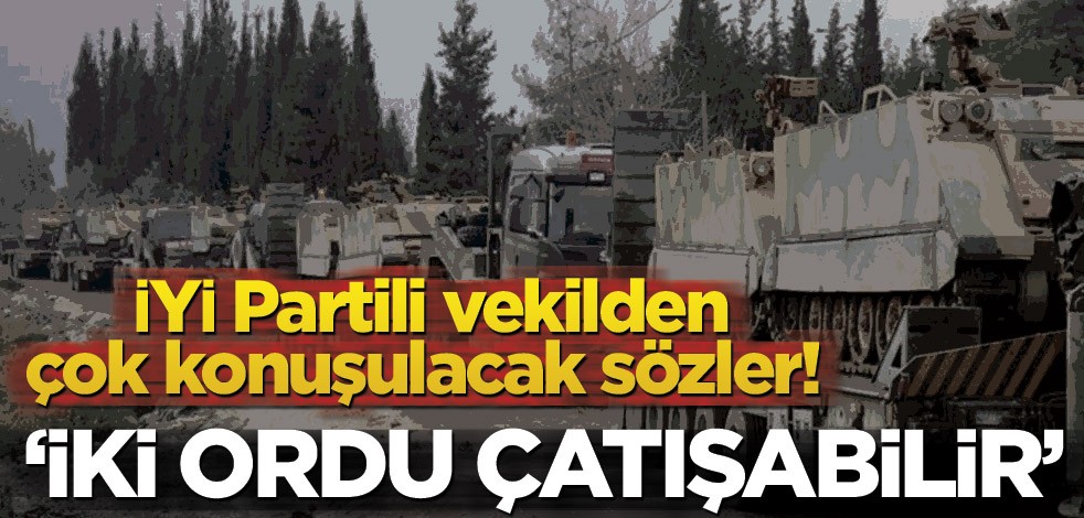 İYİ Partili vekilden çok konuşulacak sözler! ‘İki ordu çatışabilir’
