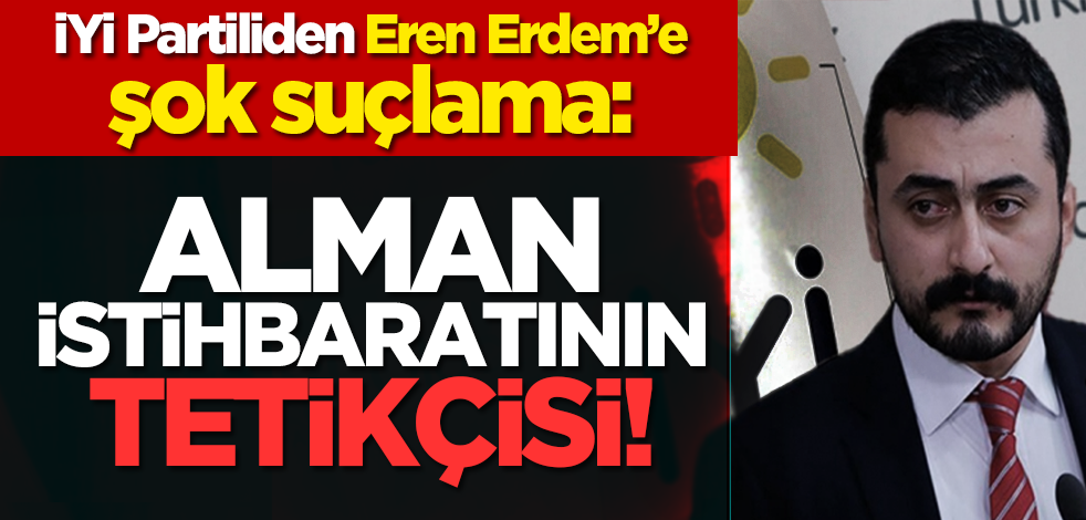 İYİ Partiliden Eren Erdem’e şok suçlama: Alman istihbaratının tetikçisi!