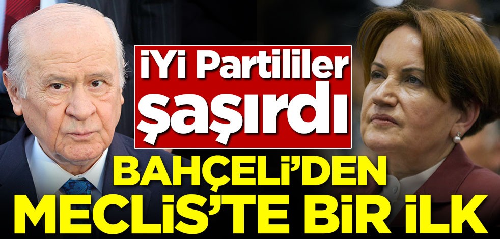 İYİ Partililer şaşırdı! Bahçeli'den Meclis'te bir ilk