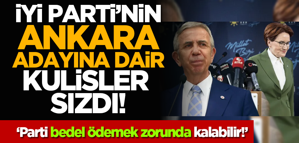 İYİ Parti’nin Ankara adayına dair kulisler sızdı! ‘Parti bedel ödemek zorunda kalabilir!’