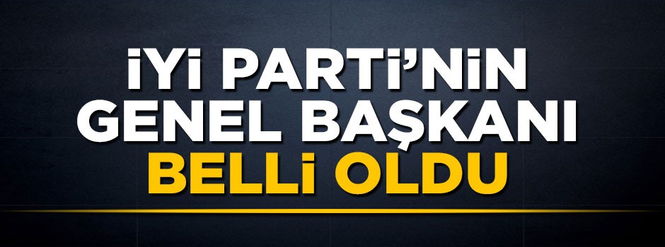 İYİ Parti'nin genel başkanı Meral Akşener oldu