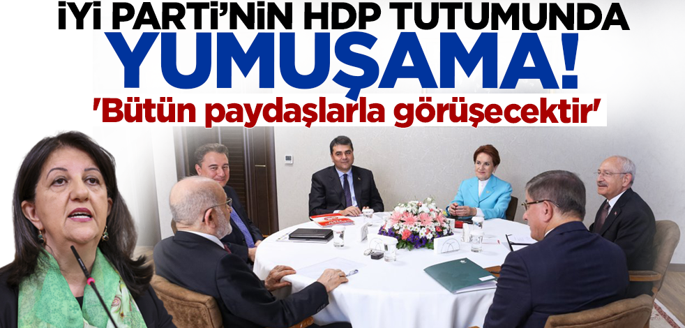 İYİ Parti'nin HDP tutumunda yumuşama! 'Bütün paydaşlarla görüşecektir'