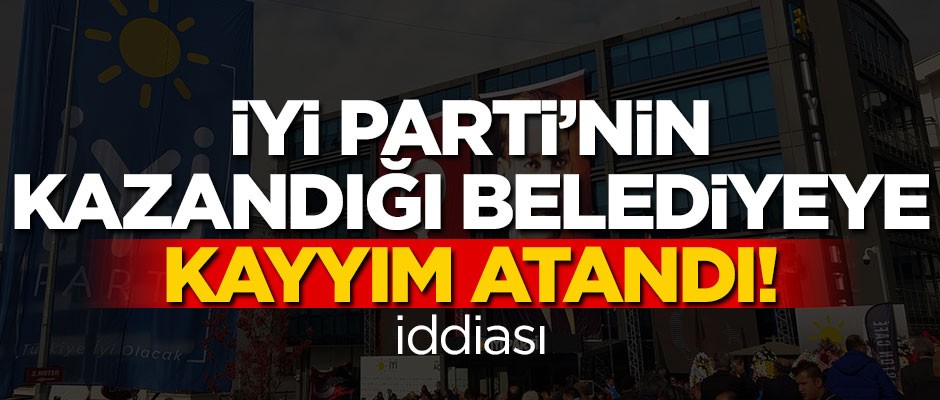 "İYİ Parti'nin kazandığı belediyeye kayyım atandı!"