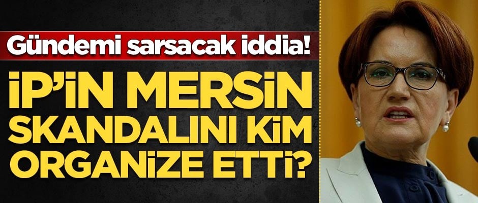 İYİ Parti'nin Mersin skandalını kimin organize ettiğini açıkladı