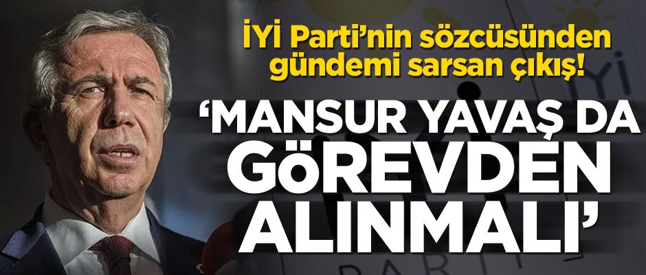 İyi Parti’nin sözcüsünden gündemi sarsan çıkış! ‘Mansur Yavaş da görevden alınmalı’