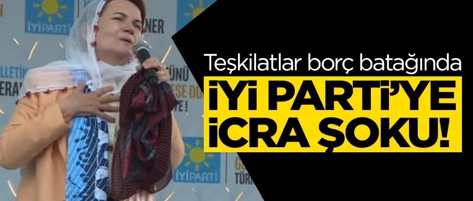 İYİ Parti'ye icra şoku! Teşkilatlar borç batağında