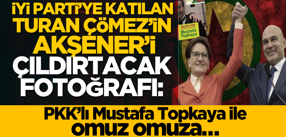 İYİ Parti’ye katılan Turan Çömez’in Meral Akşener’i çıldırtacak fotoğrafı: PKK’lı Mustafa Topkaya ile omuz omuza…