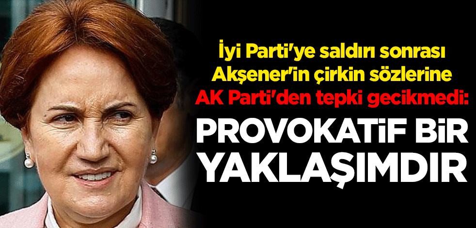 İyi Parti'ye saldırı sonrası Meral Akşener'den çirkin sözler! Ömer Çelik'ten tepki gecikmedi: Provokatif bir yaklaşımdır