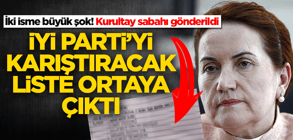 İYİ Parti'yi karıştıracak liste! Sabah saatlerinde üyelere gönderilmiş...