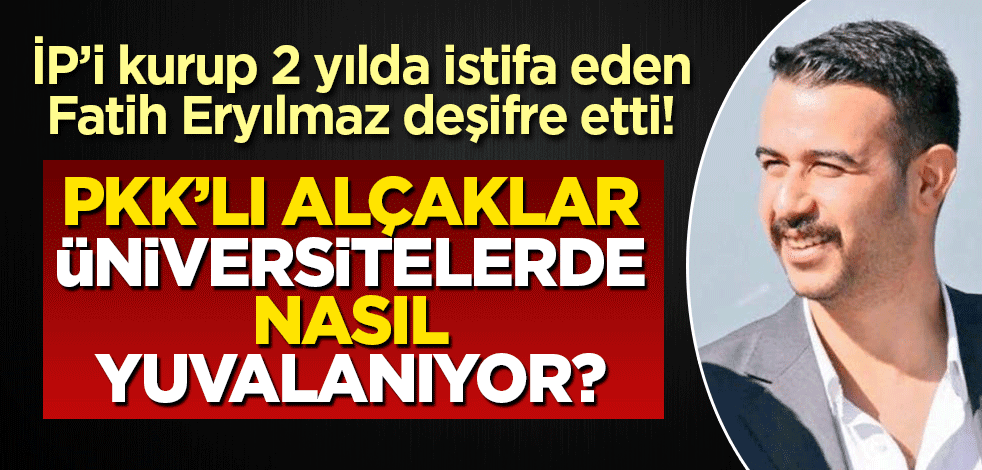 İYİ Parti'yi kurup, iki yılda istifa eden Fatih Eryılmaz deşifre etti! Üniversitelerdeki PKK hakimiyeti