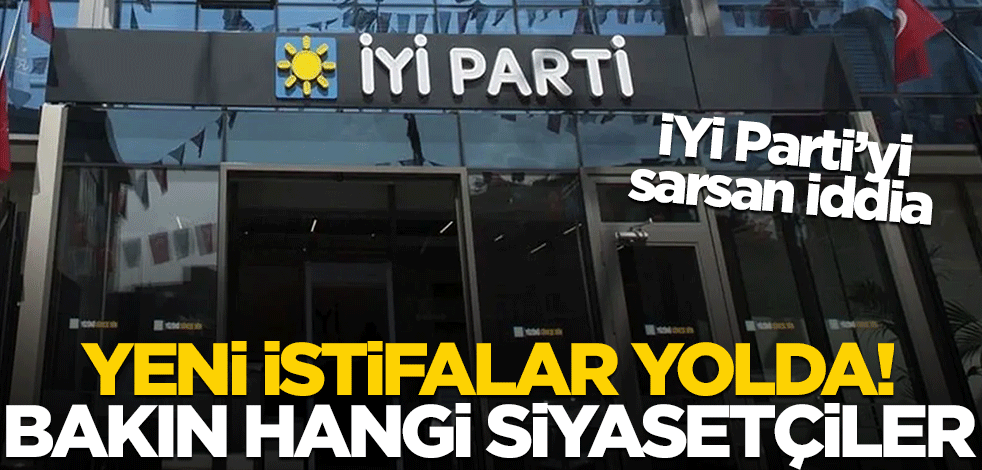 İYİ Parti'yi sarsan iddia! Yeni istifalar yolda... Bakın hangi siyasetçiler