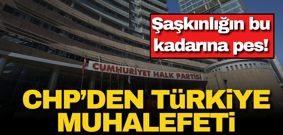 İyice şaşırdılar… CHP işi gücü bıraktı ‘Türkiye’ muhalefetine soyundu!