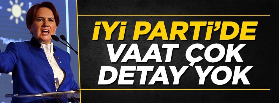 İYİ'de vaat çok, detay yok