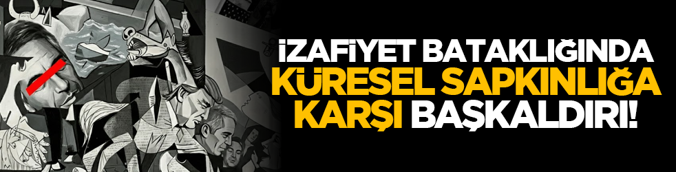 İzafiyet bataklığında küresel sapkınlığa karşı başkaldırı!