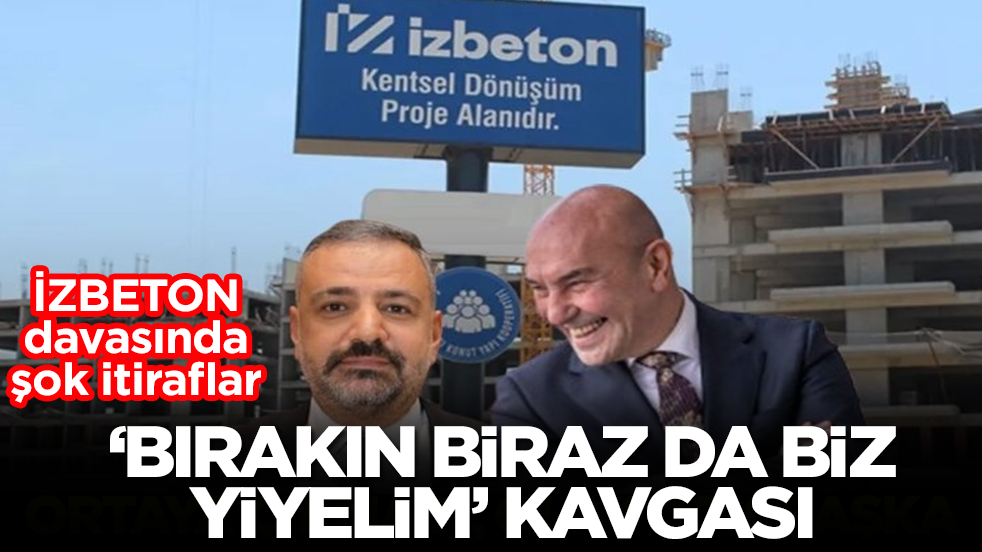 İZBETON davasında şok itiraflar: 'Bırakın biraz da biz yiyelim' kavgası