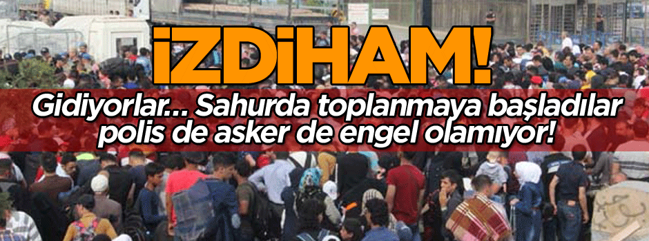 İzdiham! Gidiyorlar… Sahurda toplanmaya başladılar polis de asker de engel olamıyor!