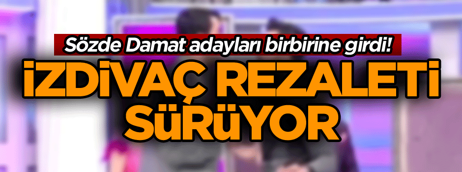 İzdivaç rezaleti sürüyor... Damat adayları birbirine girdi!