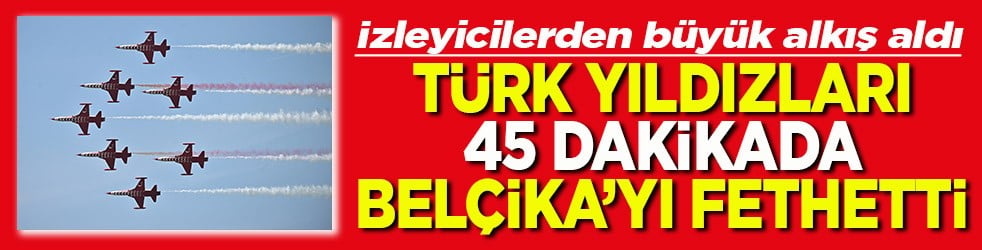 İzleyicilerden büyük alkış aldı Türk Yıldızları 45 dakikada Belçika'yı fethetti