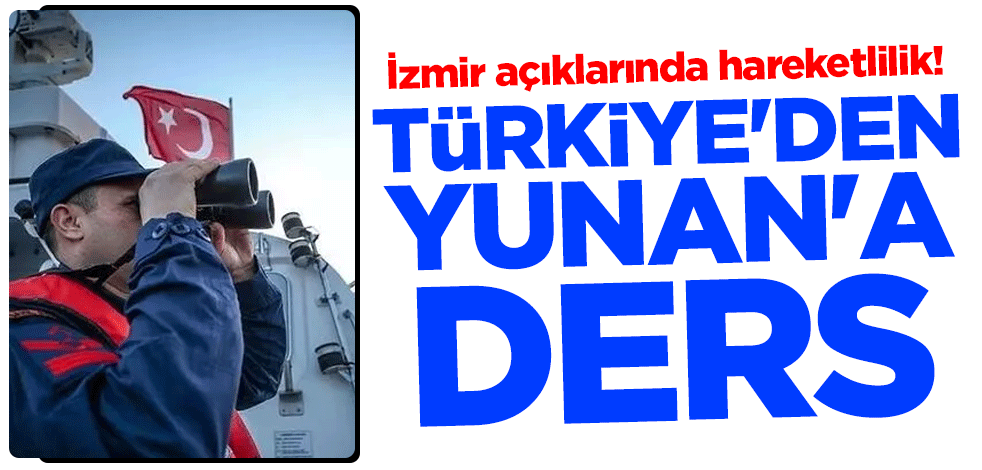 İzmir açıklarında hareketlilik! Türkiye'den Yunan'a ders