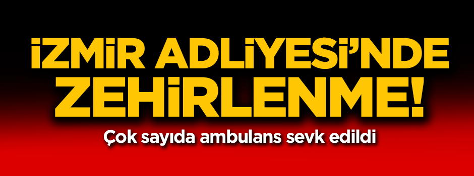 İzmir Adliyesi'nde zehirlenme! Çok sayıda ambulans sevk edildi