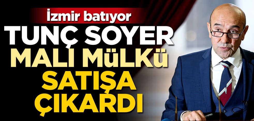 İzmir Büyükşehir Belediyesi batıyor! Tunç Soyer malı mülkü satışa çıkardı