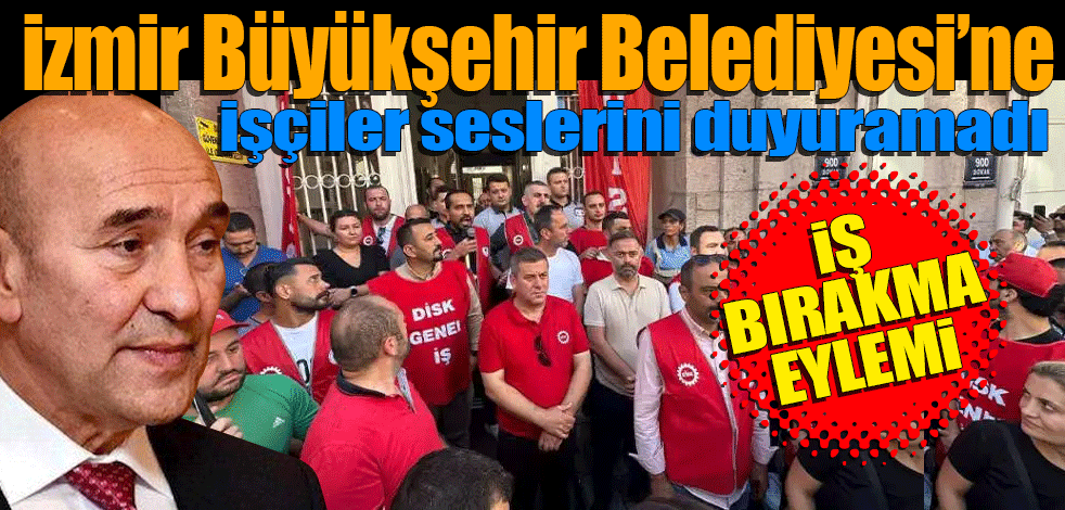İzmir Büyükşehir Belediyesi işçilerinden iş bırakma eylemi