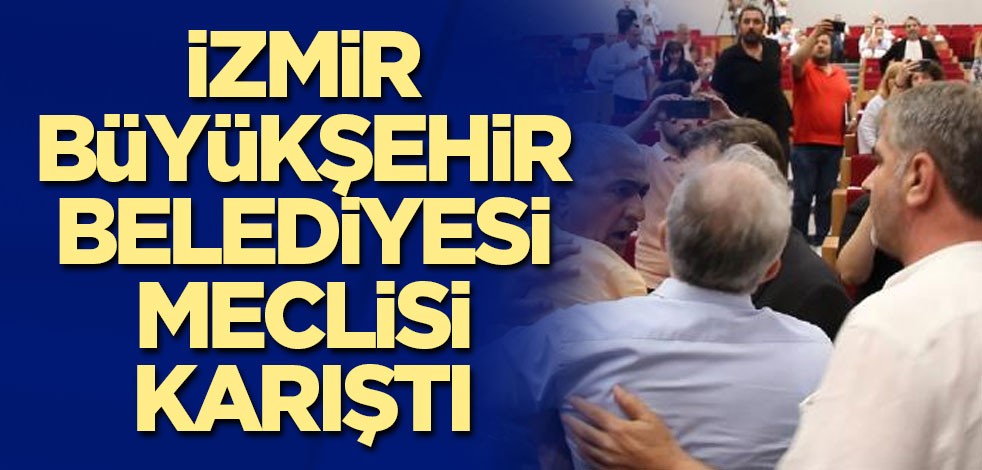 İzmir Büyükşehir Belediyesi Meclisi karıştı