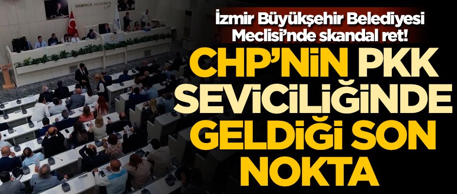İzmir Büyükşehir Belediyesi Meclisi’nde skandal ret! CHP'nin PKK seviciliğinde geldiği son nokta