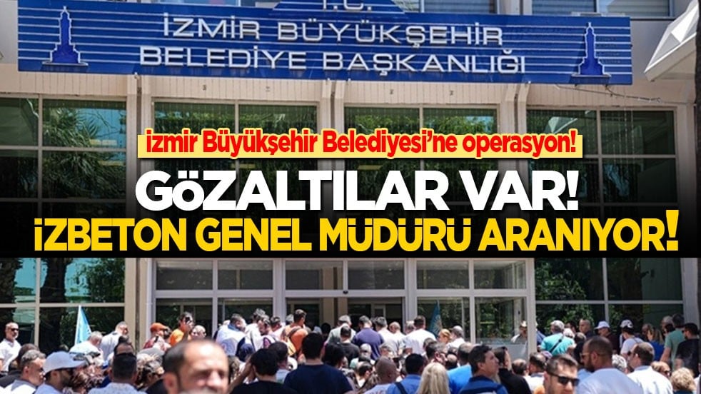 İzmir Büyükşehir Belediyesi’ne operasyon: Gözaltılar var! İZBETON Genel Müdürü aranıyor