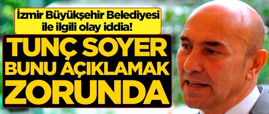 İzmir Büyükşehir Belediyesi'yle ilgili olay iddia! "Tunç Soyer, bir açıklama yapmak zorundadır"