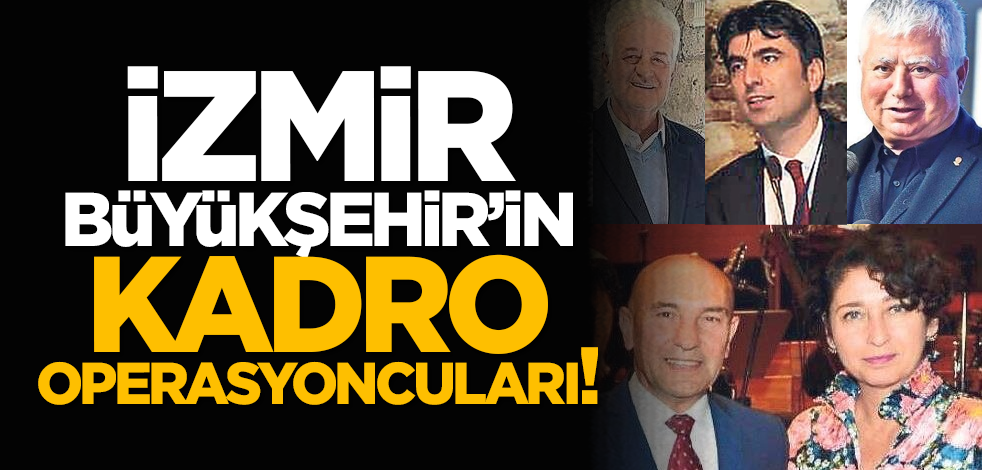 İzmir Büyükşehir’in kadro operasyoncuları!